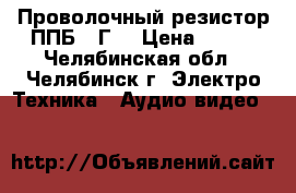 Проволочный резистор ППБ-25Г  › Цена ­ 300 - Челябинская обл., Челябинск г. Электро-Техника » Аудио-видео   